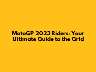 MotoGP 2023 Riders: Your Ultimate Guide to the Grid