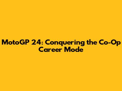 MotoGP 24: Conquering the Co-Op Career Mode