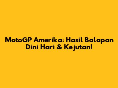 MotoGP Amerika: Hasil Balapan Dini Hari & Kejutan!