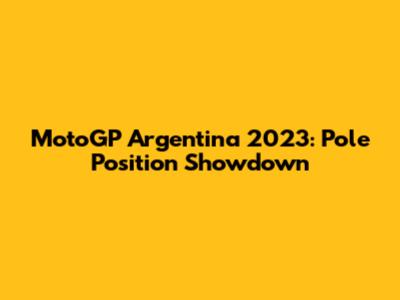 MotoGP Argentina 2023: Pole Position Showdown
