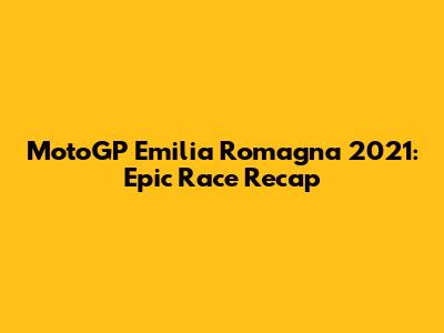 MotoGP Emilia Romagna 2021: Epic Race Recap