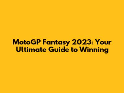 MotoGP Fantasy 2023: Your Ultimate Guide to Winning