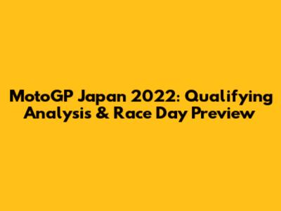 MotoGP Japan 2022: Qualifying Analysis & Race Day Preview