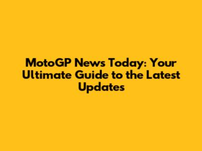 MotoGP News Today: Your Ultimate Guide to the Latest Updates