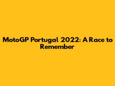 MotoGP Portugal 2022: A Race to Remember