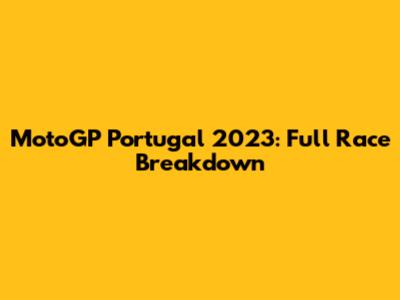 MotoGP Portugal 2023: Full Race Breakdown