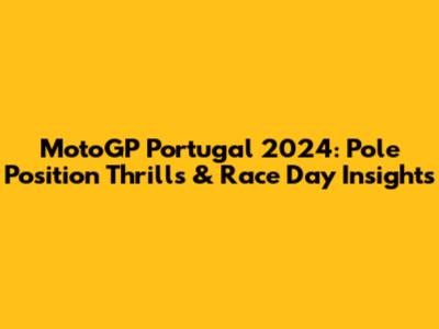 MotoGP Portugal 2024: Pole Position Thrills & Race Day Insights