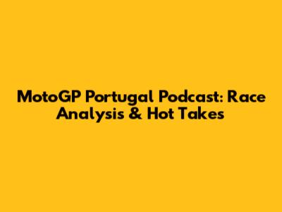 MotoGP Portugal Podcast: Race Analysis & Hot Takes