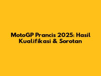 MotoGP Prancis 2025: Hasil Kualifikasi & Sorotan