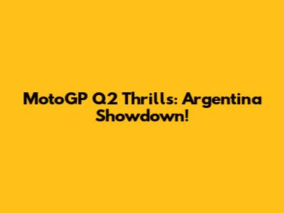 MotoGP Q2 Thrills: Argentina Showdown!