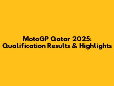 MotoGP Qatar 2025: Qualification Results & Highlights