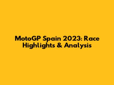 MotoGP Spain 2023: Race Highlights & Analysis
