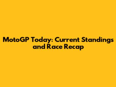 MotoGP Today: Current Standings and Race Recap