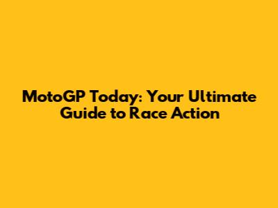 MotoGP Today: Your Ultimate Guide to Race Action