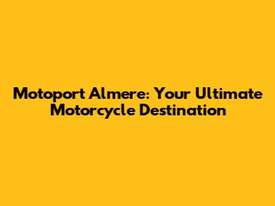 Motoport Almere: Your Ultimate Motorcycle Destination