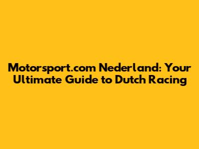 Motorsport.com Nederland: Your Ultimate Guide to Dutch Racing