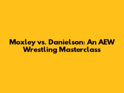 Moxley vs. Danielson: An AEW Wrestling Masterclass