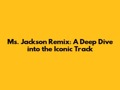 Ms. Jackson Remix: A Deep Dive into the Iconic Track