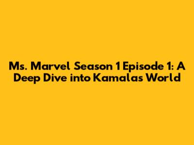 Ms. Marvel Season 1 Episode 1: A Deep Dive into Kamala's World