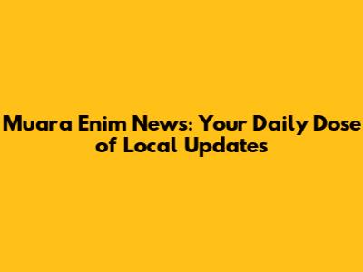 Muara Enim News: Your Daily Dose of Local Updates