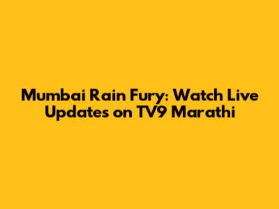 Mumbai Rain Fury: Watch Live Updates on TV9 Marathi