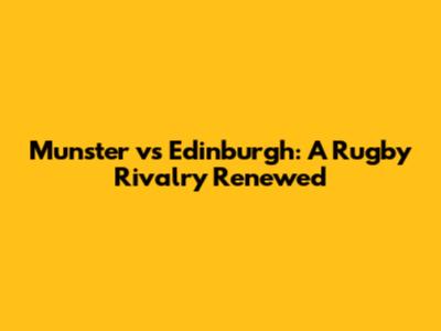 Munster vs Edinburgh: A Rugby Rivalry Renewed