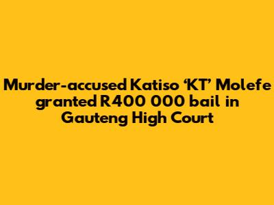 Murder-accused Katiso ‘KT’ Molefe granted R400 000 bail in Gauteng High Court