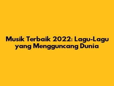 Musik Terbaik 2022: Lagu-Lagu yang Mengguncang Dunia