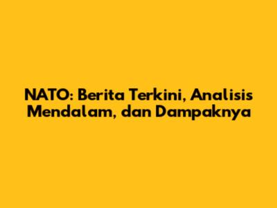 NATO: Berita Terkini, Analisis Mendalam, dan Dampaknya