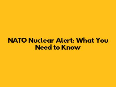 NATO Nuclear Alert: What You Need to Know