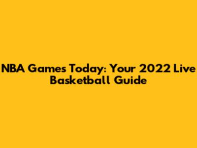 NBA Games Today: Your 2022 Live Basketball Guide