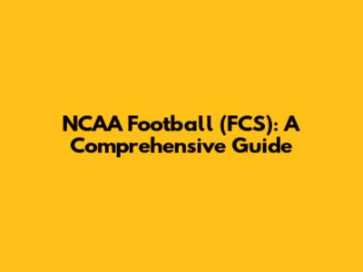 NCAA Football (FCS): A Comprehensive Guide