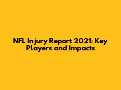 NFL Injury Report 2021: Key Players and Impacts