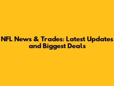 NFL News & Trades: Latest Updates and Biggest Deals