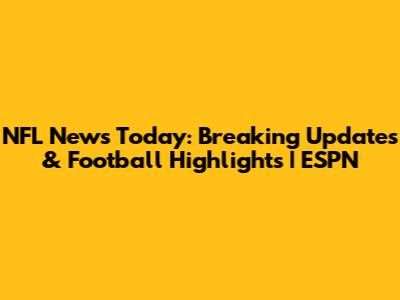 NFL News Today: Breaking Updates & Football Highlights | ESPN