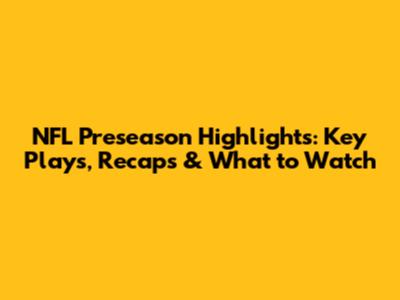 NFL Preseason Highlights: Key Plays, Recaps & What to Watch