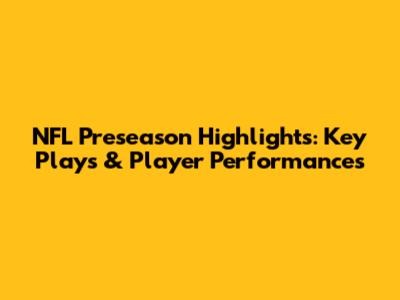 NFL Preseason Highlights: Key Plays & Player Performances