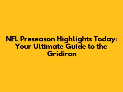 NFL Preseason Highlights Today: Your Ultimate Guide to the Gridiron