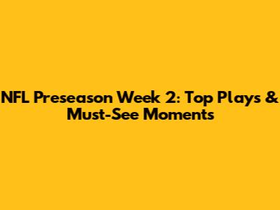 NFL Preseason Week 2: Top Plays & Must-See Moments
