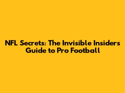 NFL Secrets: The Invisible Insider's Guide to Pro Football