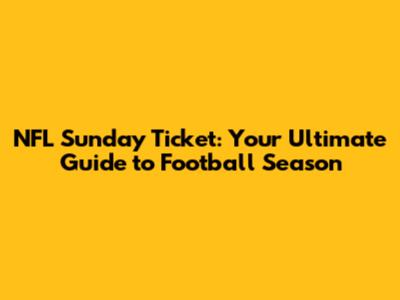 NFL Sunday Ticket: Your Ultimate Guide to Football Season
