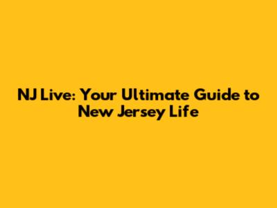 NJ Live: Your Ultimate Guide to New Jersey Life