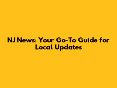 NJ News: Your Go-To Guide for Local Updates