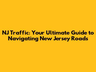 NJ Traffic: Your Ultimate Guide to Navigating New Jersey Roads
