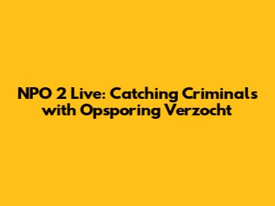 NPO 2 Live: Catching Criminals with Opsporing Verzocht