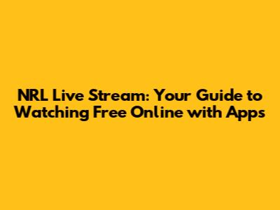 NRL Live Stream: Your Guide to Watching Free Online with Apps