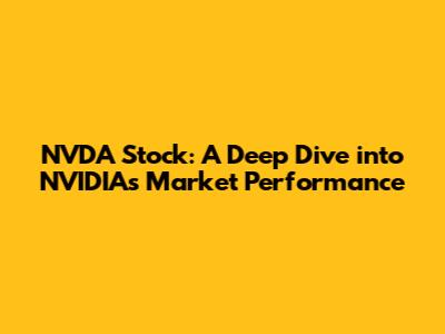 NVDA Stock: A Deep Dive into NVIDIA's Market Performance