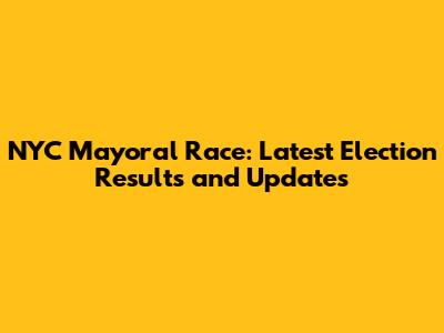 NYC Mayoral Race: Latest Election Results and Updates
