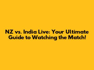 NZ vs. India Live: Your Ultimate Guide to Watching the Match!