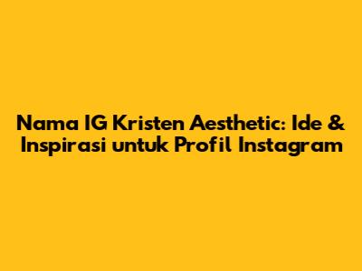 Nama IG Kristen Aesthetic: Ide & Inspirasi untuk Profil Instagram